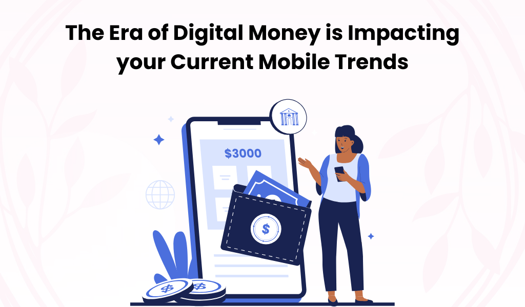 The Era of Digital Money is Impacting your Current Mobile Trends